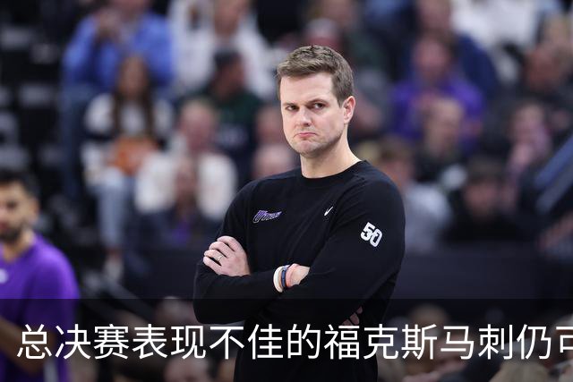 总决赛表现不佳的福克斯马刺仍可继续留用 首发或可使用三后卫