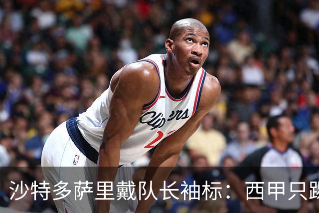 沙特多萨里戴队长袖标：西甲只踢33分钟，如今战西班牙